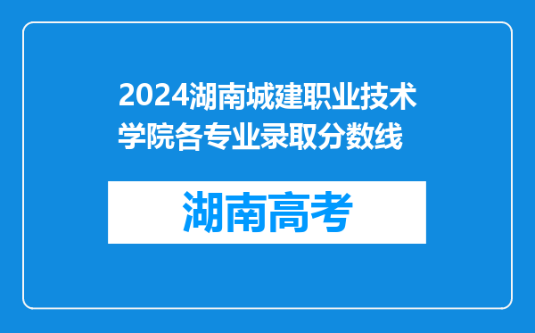 2024湖南城建职业技术学院各专业录取分数线