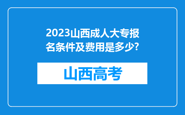 2023山西成人大专报名条件及费用是多少?