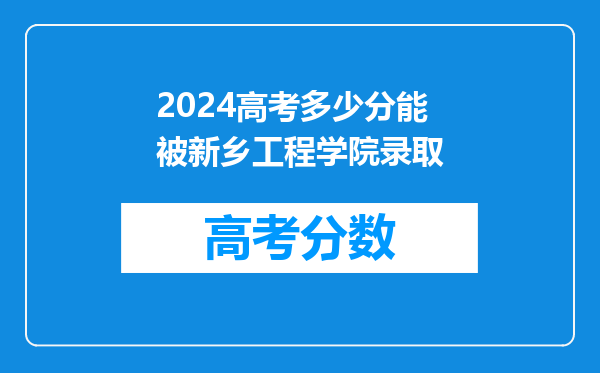 2024高考多少分能被新乡工程学院录取