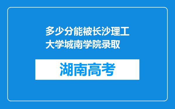 多少分能被长沙理工大学城南学院录取