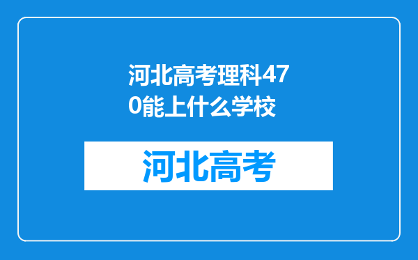 河北高考理科470能上什么学校