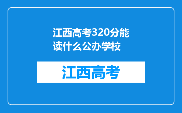 江西高考320分能读什么公办学校