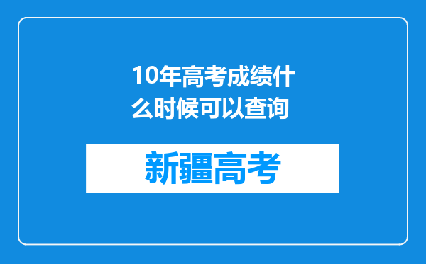 10年高考成绩什么时候可以查询