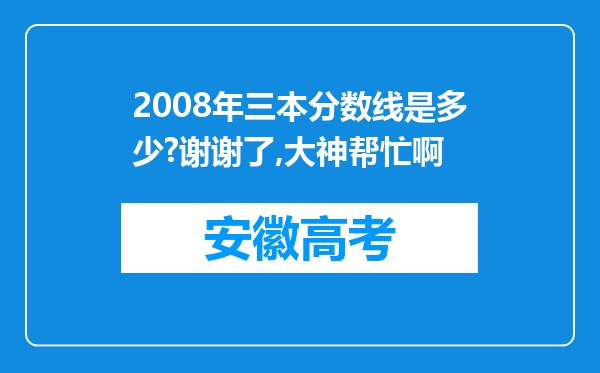 2008年三本分数线是多少?谢谢了,大神帮忙啊