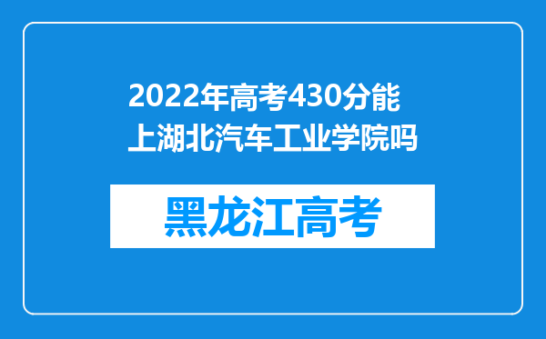 2022年高考430分能上湖北汽车工业学院吗