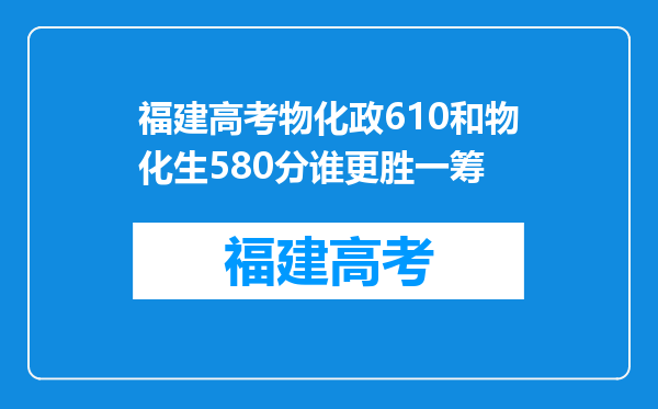 福建高考物化政610和物化生580分谁更胜一筹