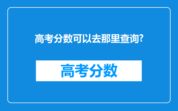 高考分数可以去那里查询?