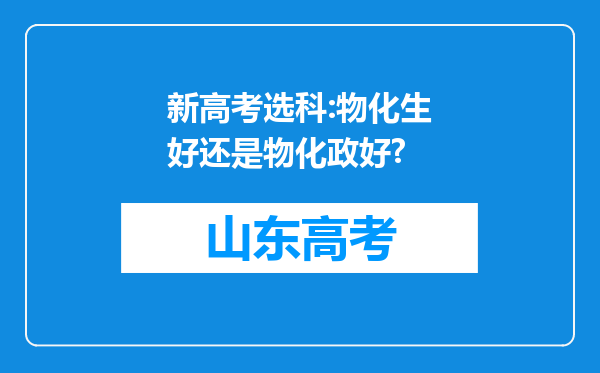 新高考选科:物化生好还是物化政好?