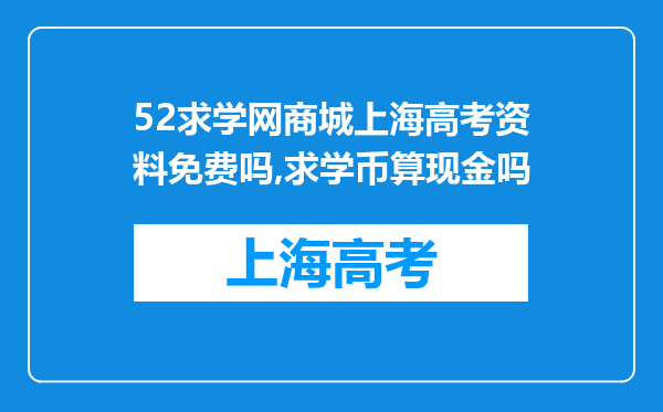 52求学网商城上海高考资料免费吗,求学币算现金吗