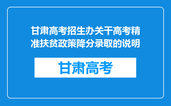 甘肃高考招生办关干高考精准扶贫政策降分录取的说明