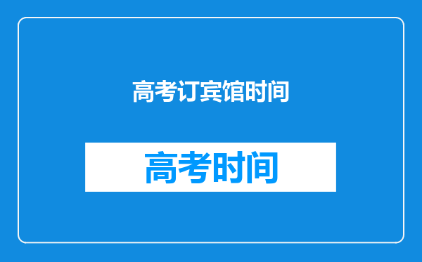 2022高考住宾馆提前几天住最好-高考订宾馆订几天好