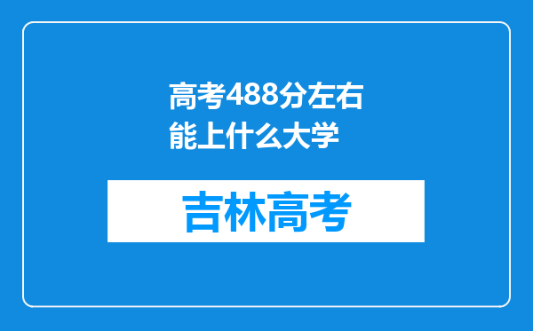 高考488分左右能上什么大学