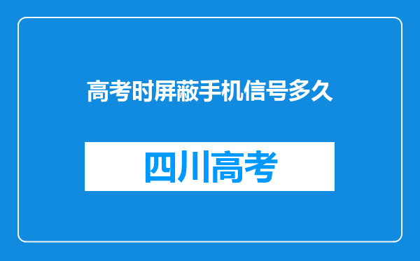 高考时屏蔽手机信号多久