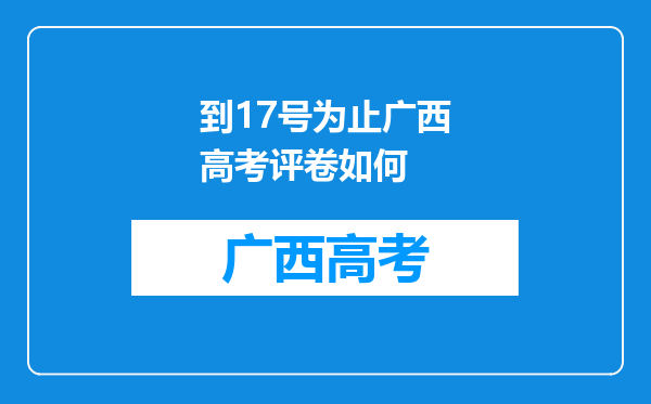 到17号为止广西高考评卷如何