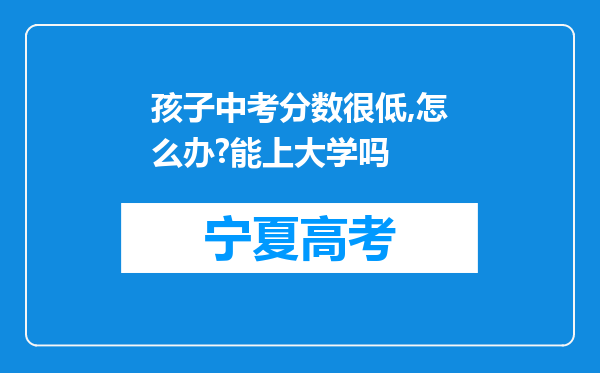 孩子中考分数很低,怎么办?能上大学吗