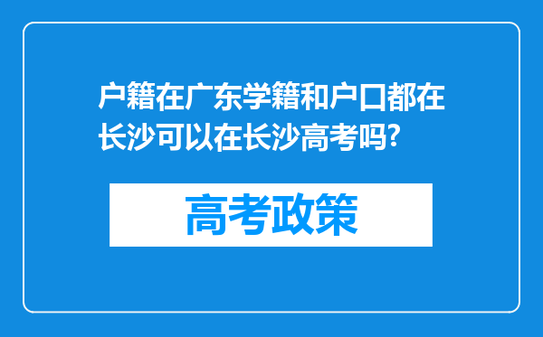 户籍在广东学籍和户口都在长沙可以在长沙高考吗?