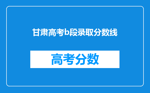 甘肃高考b段录取分数线