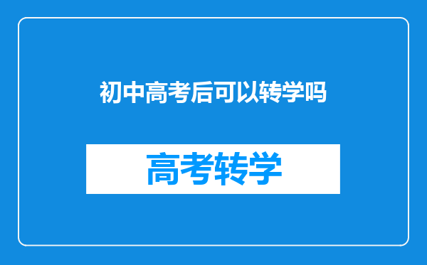 初中高考后可以转学吗