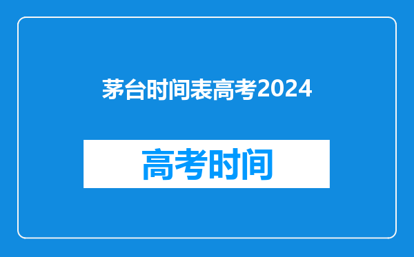 茅台时间表高考2024