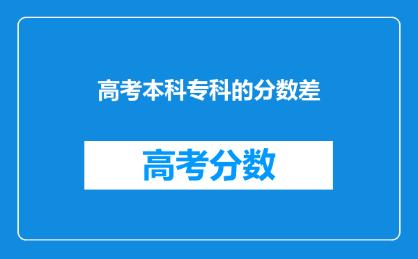 高考本科专科的分数差