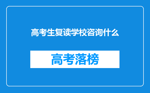 高考生复读学校咨询什么