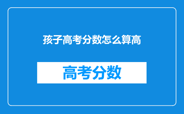 孩子高考分数怎么算高