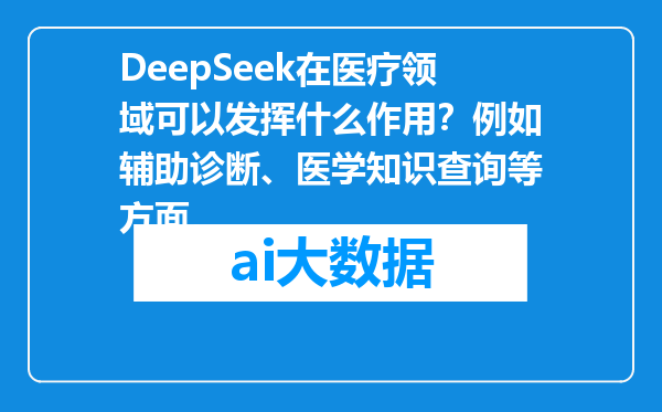 DeepSeek在医疗领域可以发挥什么作用？例如辅助诊断、医学知识查询等方面。