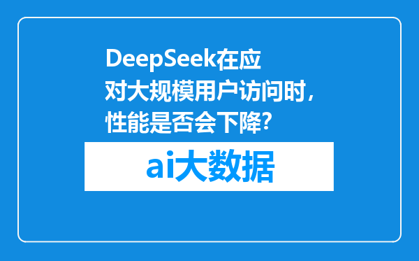 DeepSeek在应对大规模用户访问时，性能是否会下降？