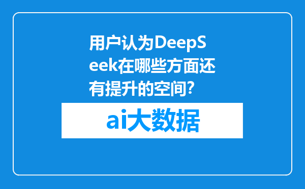 用户认为DeepSeek在哪些方面还有提升的空间？