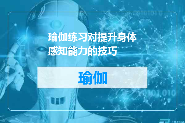 瑜伽练习对提升身体感知能力的技巧