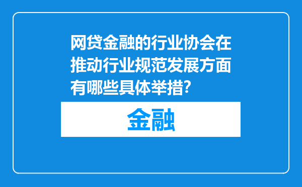 网贷金融的行业协会在推动行业规范发展方面有哪些具体举措？