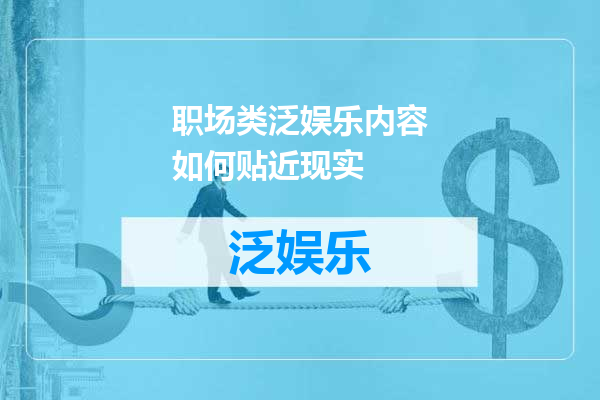 职场类泛娱乐内容如何贴近现实