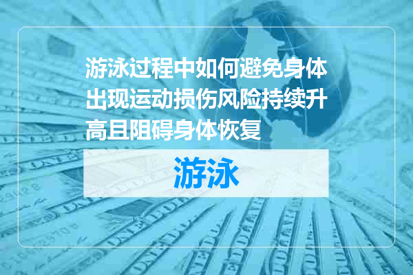 游泳过程中如何避免身体出现运动损伤风险持续升高且阻碍身体恢复
