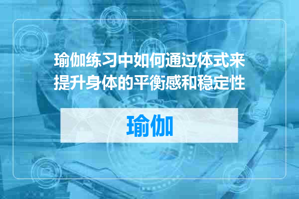 瑜伽练习中如何通过体式来提升身体的平衡感和稳定性