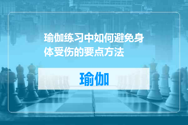 瑜伽练习中如何避免身体受伤的要点方法