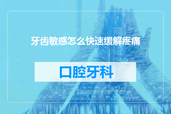 牙齿敏感怎么快速缓解疼痛