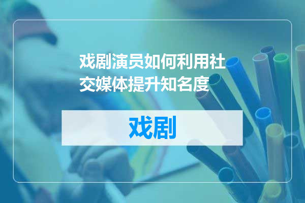 戏剧演员如何利用社交媒体提升知名度
