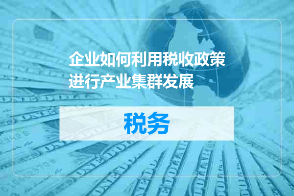 企业如何利用税收政策进行产业集群发展