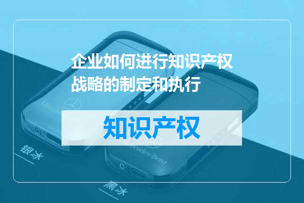 企业如何进行知识产权战略的制定和执行