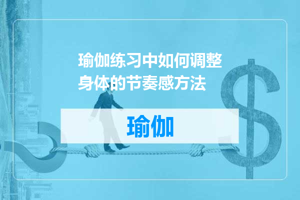 瑜伽练习中如何调整身体的节奏感方法