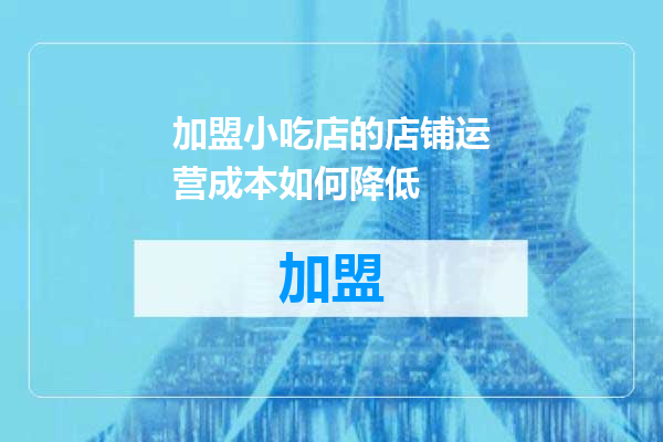 加盟小吃店的店铺运营成本如何降低