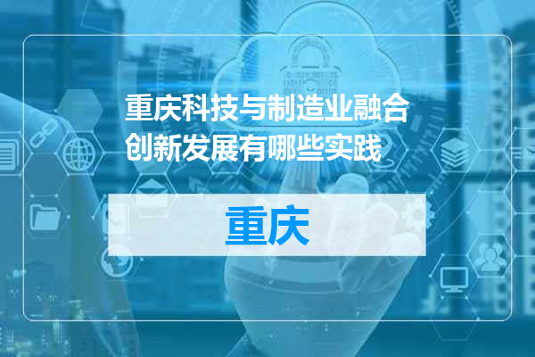 重庆科技与制造业融合创新发展有哪些实践