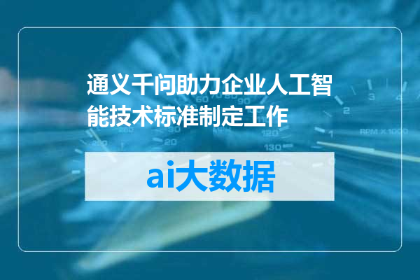 通义千问助力企业人工智能技术标准制定工作
