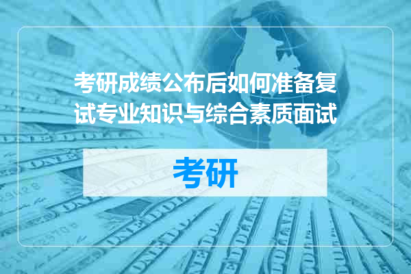 考研成绩公布后如何准备复试专业知识与综合素质面试