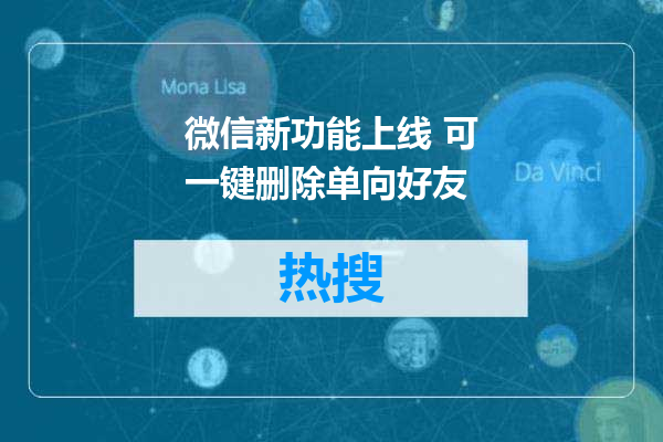 微信新功能上线 可一键删除单向好友