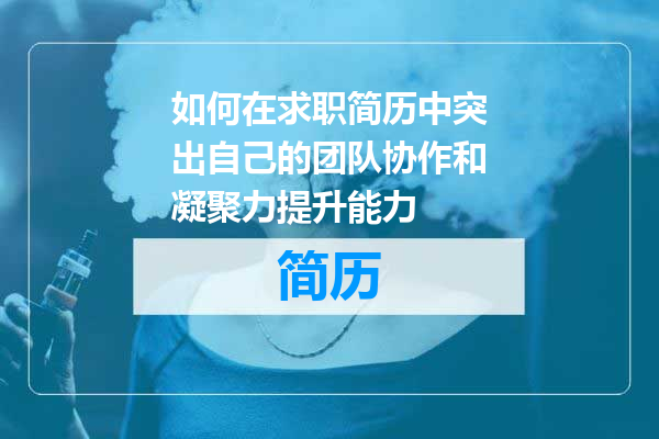如何在求职简历中突出自己的团队协作和凝聚力提升能力