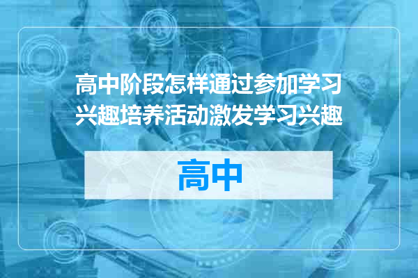高中阶段怎样通过参加学习兴趣培养活动激发学习兴趣