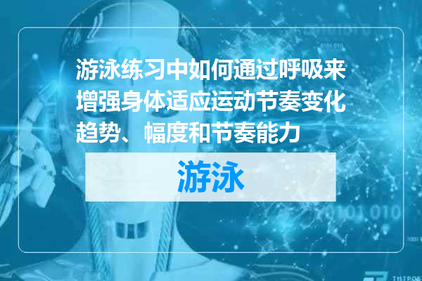 游泳练习中如何通过呼吸来增强身体适应运动节奏变化趋势、幅度和节奏能力