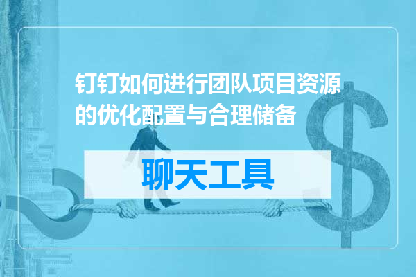 钉钉如何进行团队项目资源的优化配置与合理储备