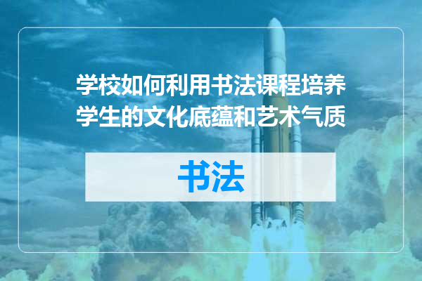 学校如何利用书法课程培养学生的文化底蕴和艺术气质